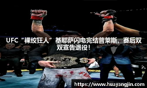 UFC“裸绞狂人”基耶萨闪电完结普莱斯，赛后双双宣告退役！